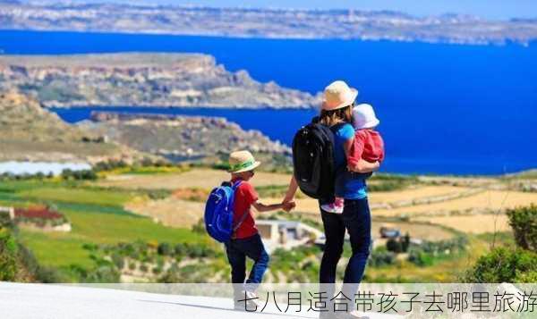 七八月适合带孩子去哪里旅游