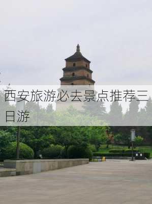 西安旅游必去景点推荐三日游