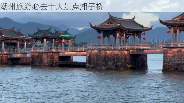 潮州旅游必去十大景点湘子桥