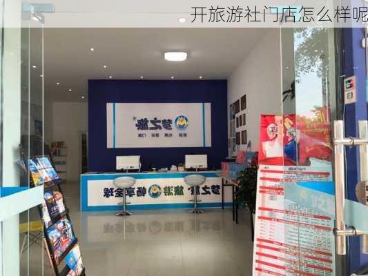 开旅游社门店怎么样呢