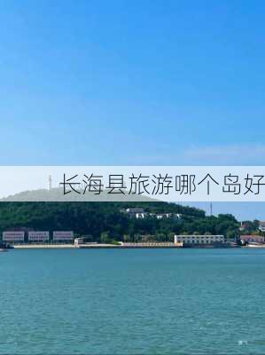 长海县旅游哪个岛好