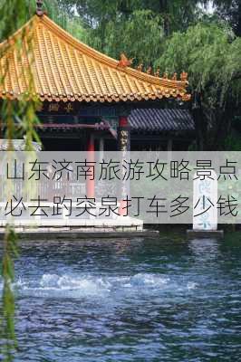 山东济南旅游攻略景点必去趵突泉打车多少钱