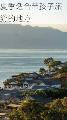 夏季适合带孩子旅游的地方