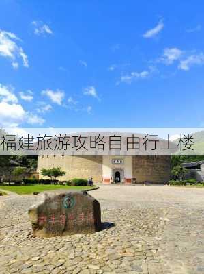 福建旅游攻略自由行土楼