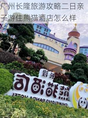 广州长隆旅游攻略二日亲子游住熊猫酒店怎么样