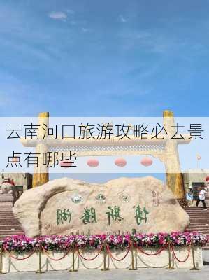 云南河口旅游攻略必去景点有哪些