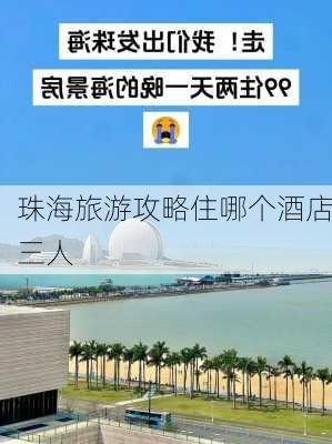 珠海旅游攻略住哪个酒店三人